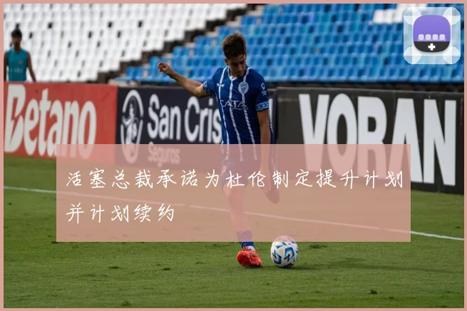 活塞总裁承诺为杜伦制定提升计划并计划续约