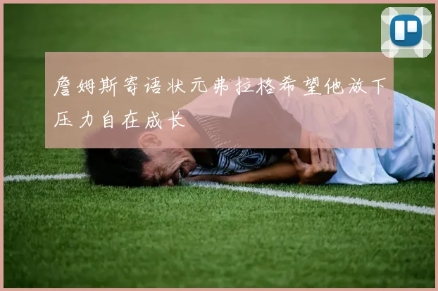 詹姆斯寄语状元弗拉格希望他放下压力自在成长