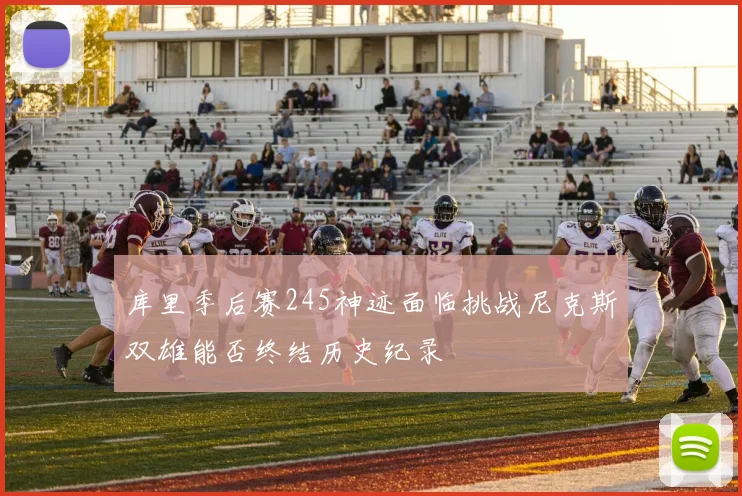 库里季后赛245神迹面临挑战尼克斯双雄能否终结历史纪录